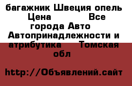 багажник Швеция опель › Цена ­ 4 000 - Все города Авто » Автопринадлежности и атрибутика   . Томская обл.